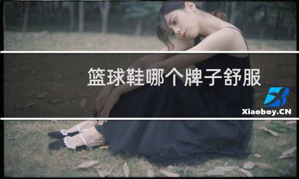 篮球鞋哪个牌子舒服