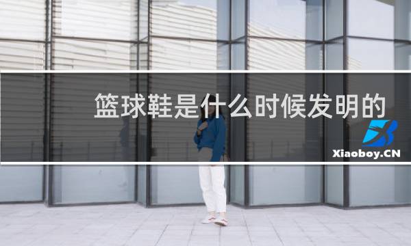 篮球鞋是什么时候发明的