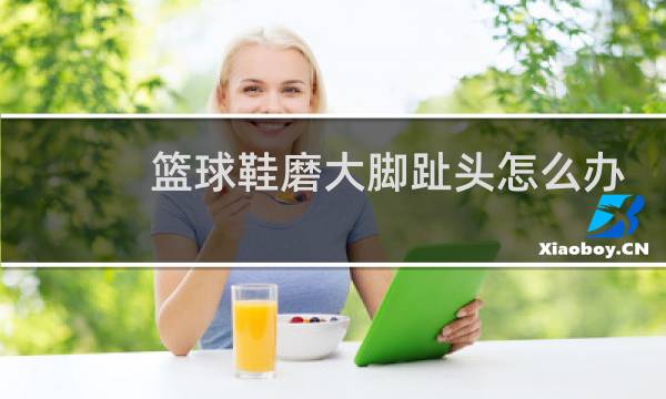 篮球鞋磨大脚趾头怎么办