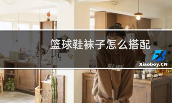 篮球鞋袜子怎么搭配