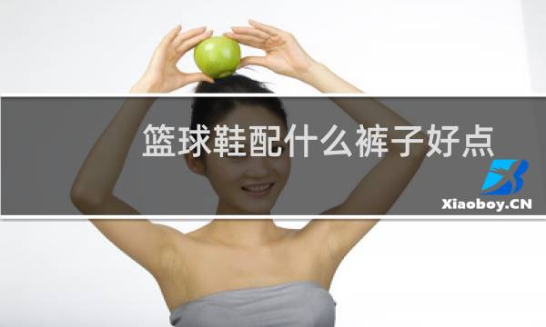 篮球鞋配什么裤子好点