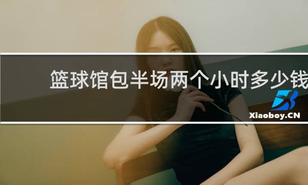 篮球馆包半场两个小时多少钱