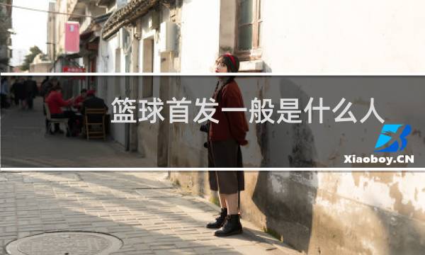 篮球首发一般是什么人