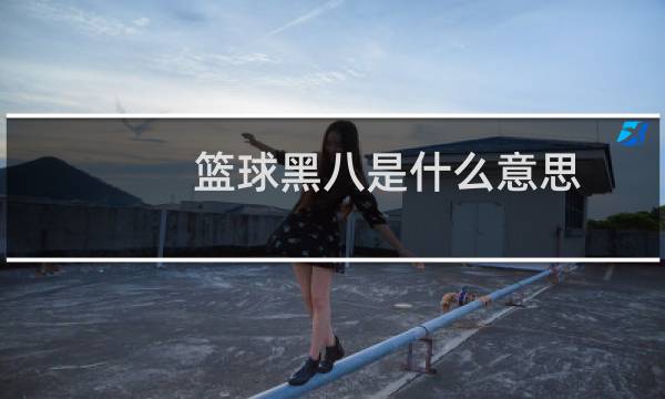 篮球黑八是什么意思