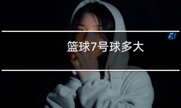 篮球7号球多大