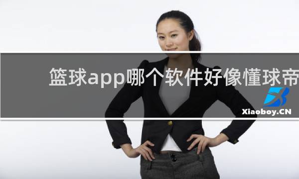 篮球app哪个软件好像懂球帝