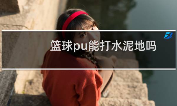 篮球pu能打水泥地吗