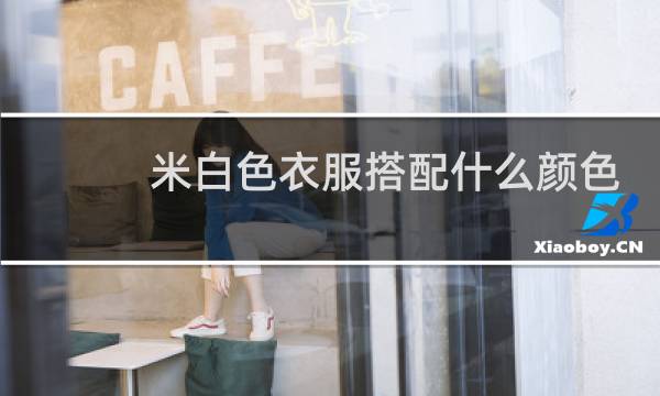 米白色衣服搭配什么颜色最好看