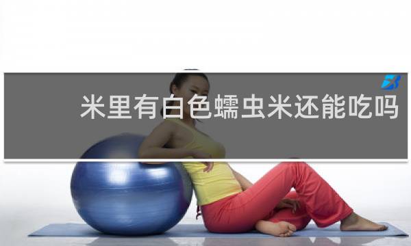 米里有白色蠕虫米还能吃吗