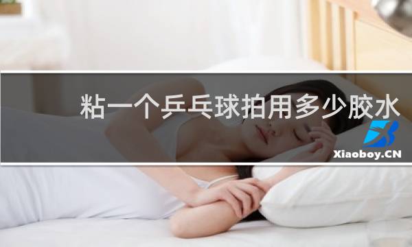 粘一个乒乓球拍用多少胶水