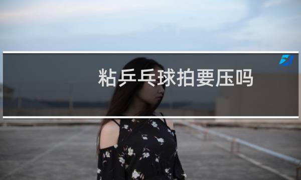 粘乒乓球拍要压吗