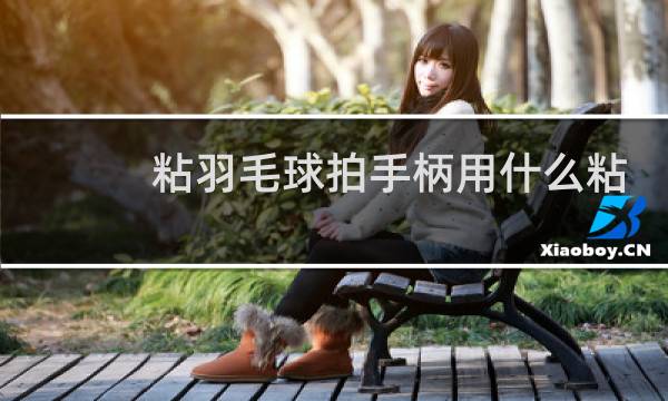 粘羽毛球拍手柄用什么粘