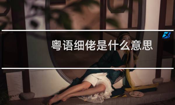 粤语细佬是什么意思，是对哪个亲人称呼什么梗