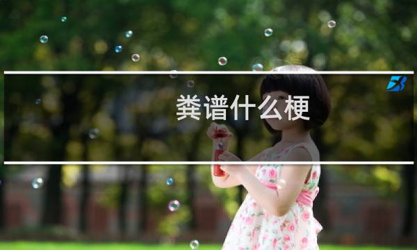 粪谱什么梗？粪谱是什么意思什么梗