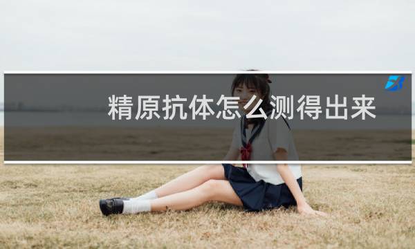 精原抗体怎么测得出来（精原抗体怎么回事）图片