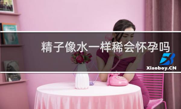 精子像水一样稀会怀孕吗