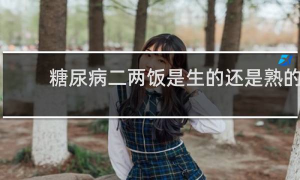 糖尿病二两饭是生的还是熟的
