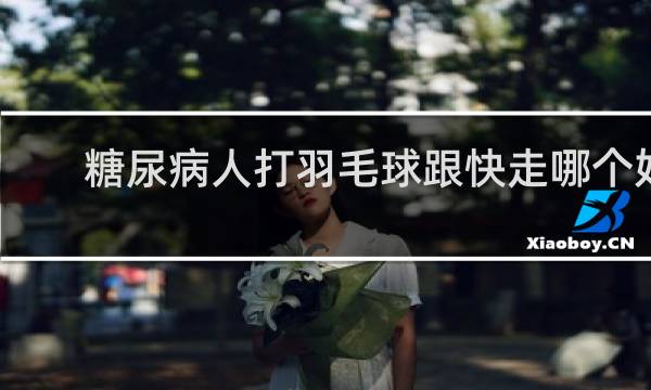 糖尿病人打羽毛球跟快走哪个好