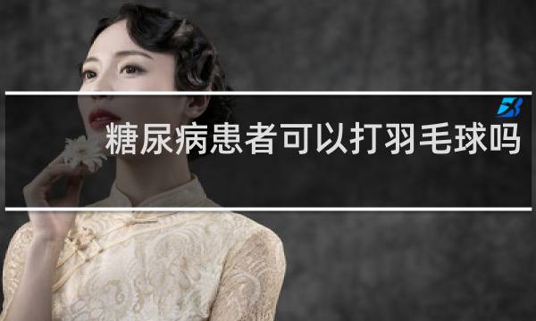糖尿病患者可以打羽毛球吗