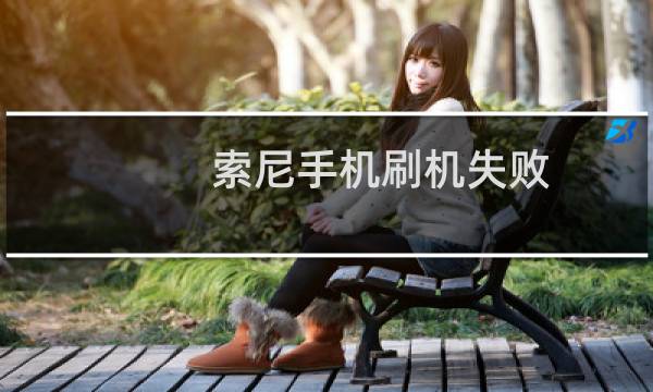 索尼手机刷机失败 开不了机 进不了系统 怎么办