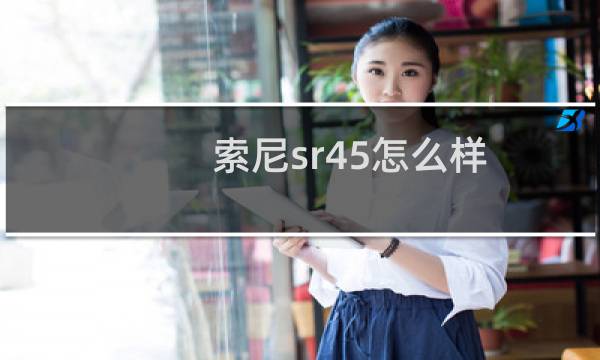 索尼sr45怎么样（索尼sr45的配置不错）
