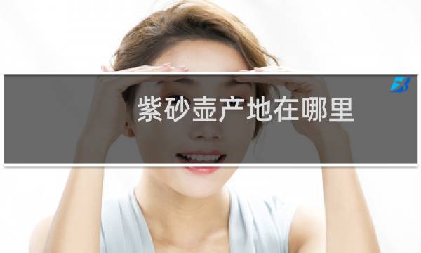 紫砂壶产地在哪里