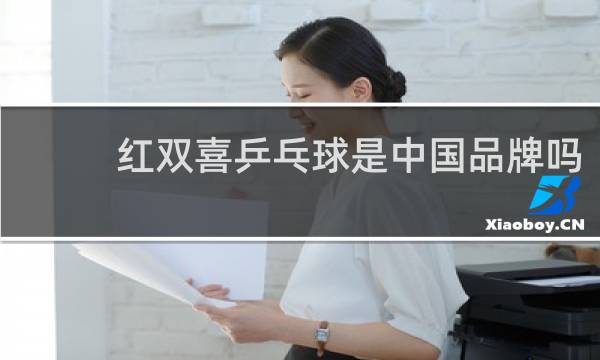 红双喜乒乓球是中国品牌吗