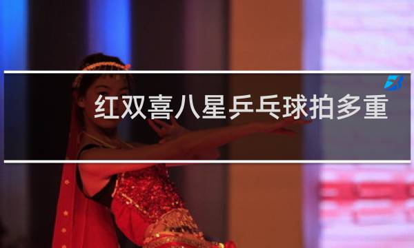 红双喜八星乒乓球拍多重