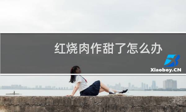 红烧肉作甜了怎么办
