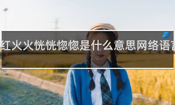 红红火火恍恍惚惚是什么意思网络语言什么梗