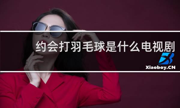 约会打羽毛球是什么电视剧