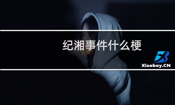 纪湘事件什么梗？什么梗