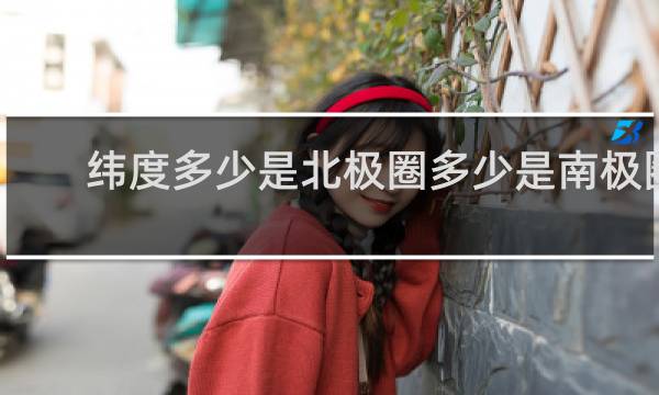 纬度多少是北极圈多少是南极圈