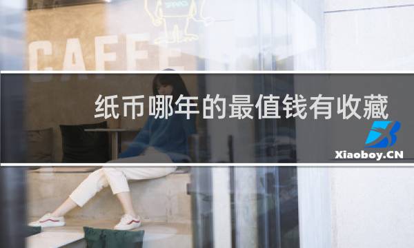 纸币哪年的最值钱有收藏价值