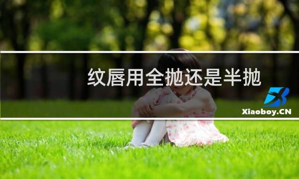 纹唇用全抛还是半抛（维c银翘片的危害）