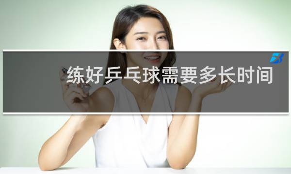 练好乒乓球需要多长时间