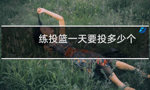 练投篮一天要投多少个