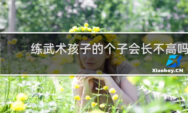 练武术孩子的个子会长不高吗