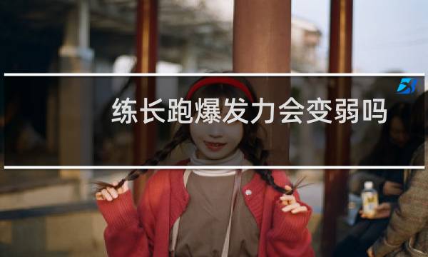 练长跑爆发力会变弱吗