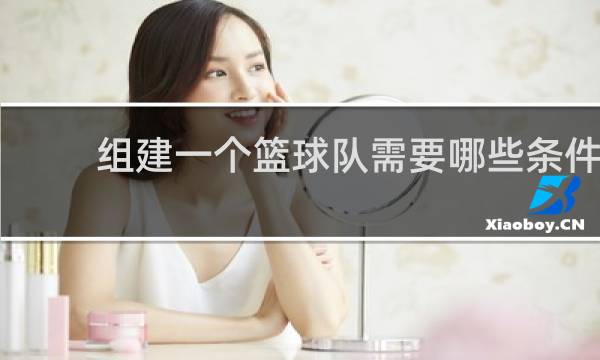 组建一个篮球队需要哪些条件