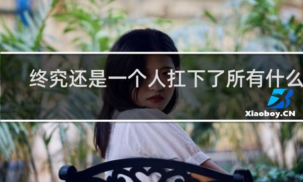 终究还是一个人扛下了所有什么梗