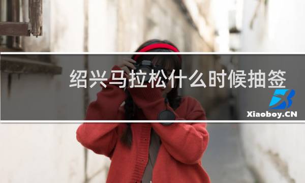 绍兴马拉松什么时候抽签
