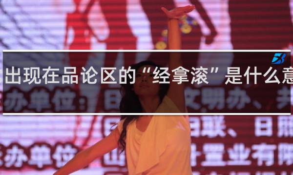 经常出现在品论区的“经拿滚”是什么意思什么梗