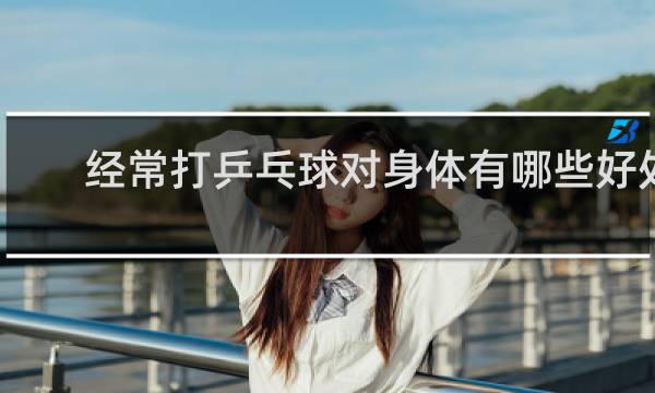 经常打乒乓球对身体有哪些好处