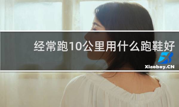 经常跑10公里用什么跑鞋好