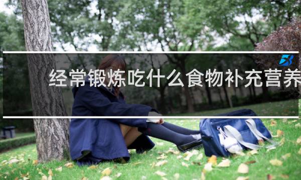 经常锻炼吃什么食物补充营养