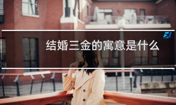 结婚三金的寓意是什么