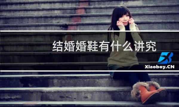 结婚婚鞋有什么讲究（需要注意哪些细节）