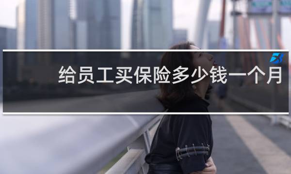 给员工买保险多少钱一个月