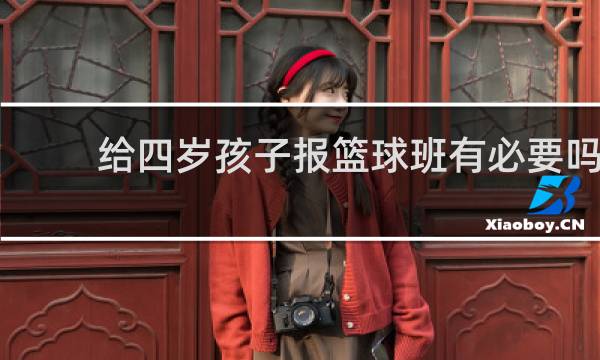 给四岁孩子报篮球班有必要吗